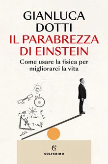 Il parabrezza di Einstein. Come usare la fisica per migliorarci la vita