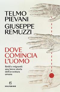 Dove comincia l'uomo. Ibridi e migranti: una breve storia dell'avventura umana - Telmo Pievani - Giuseppe Remuzzi - - Libro - Solferino - Saggi | Feltrinelli