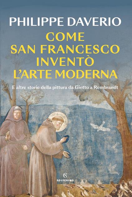 Come San Francesco inventò l'arte moderna. E altre storie della pittura da Giotto a Rembrandt - Philippe Daverio - copertina