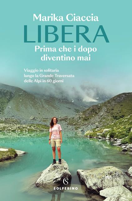 Libera. Prima che i dopo diventino mai. Viaggio in solitaria lungo la Grande Traversata delle Alpi in 60 giorni - Marika Ciaccia - copertina