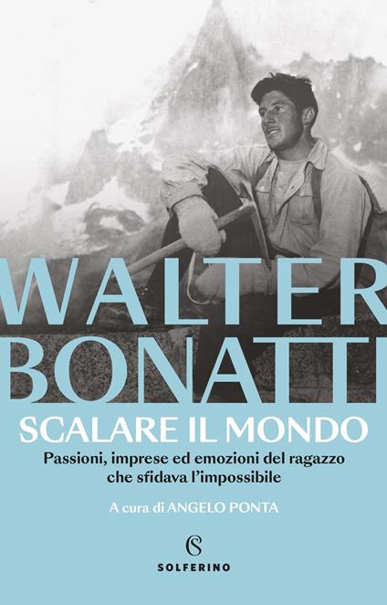Scalare il mondo. Passioni, imprese ed emozioni del ragazzo che sfidava l'impossibile. Nuova ediz. - Walter Bonatti - copertina
