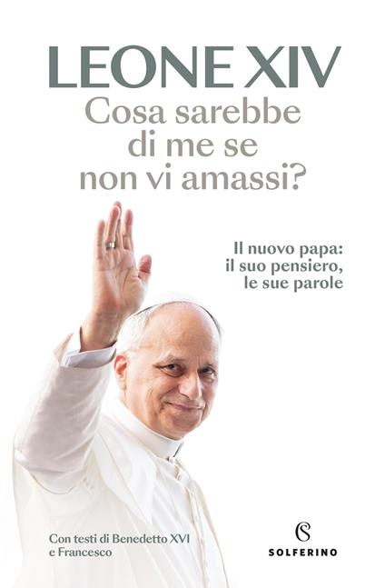Cosa sarebbe di me se non vi amassi? Il nuovo papa: il suo pensiero, le sue parole - Leone XIV (Robert Francis Prevost) - copertina