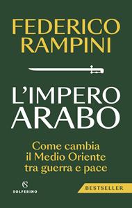 L'impero arabo. Come cambia il Medio Oriente tra guerra e pace