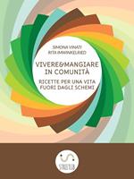 Vivere e mangiare in comunità. Ricette per una vita fuori dagli schemi