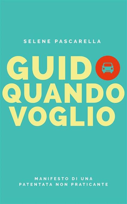 Guido quando voglio. Manifesto di una patentata non praticante - Selene Pascarella - ebook
