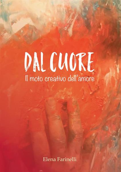 Dal cuore. Il moto creativo dell'amore - Elena Farinelli - copertina