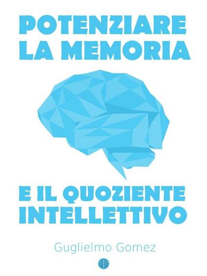 Potenziare la memoria e il quoziente intellettivo - Guglielmo Gomez - ebook