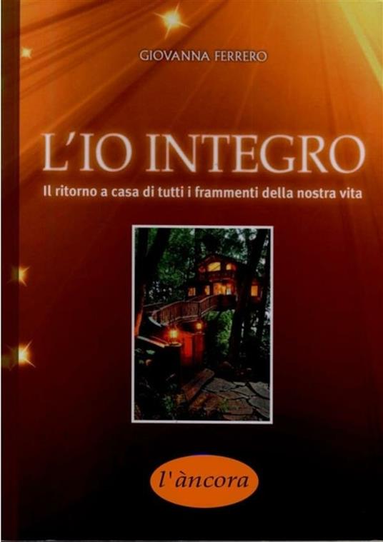 L' io integro. Il ritorno a casa di tutti i frammenti della nostra vita - Giovanna Ferrero - ebook