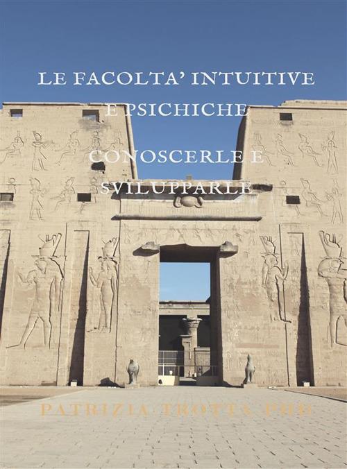 Le facoltà intuitive e psichiche. Conoscerle e svilupparle - Patrizia Trotta - ebook