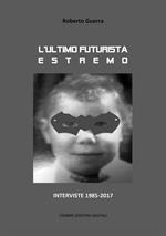 L' ultimo futurista estremo. Interviste 1985-2017