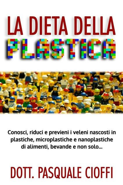 La dieta della plastica. Conosci, riduci e previeni i veleni nascosti in plastiche, microplastiche e nanoplastiche di alimenti e bevande! - Pasquale Cioffi - ebook