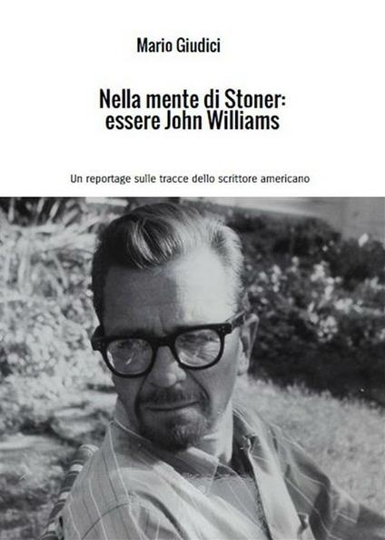 Nella mente di Stoner: essere John Williams. Un reportage sulle tracce dello scrittore americano - Mario Giudici - ebook