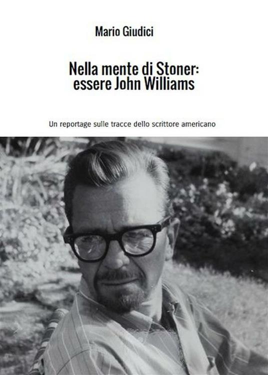 Nella mente di Stoner: essere John Williams. Un reportage sulle tracce dello scrittore americano - Mario Giudici - ebook