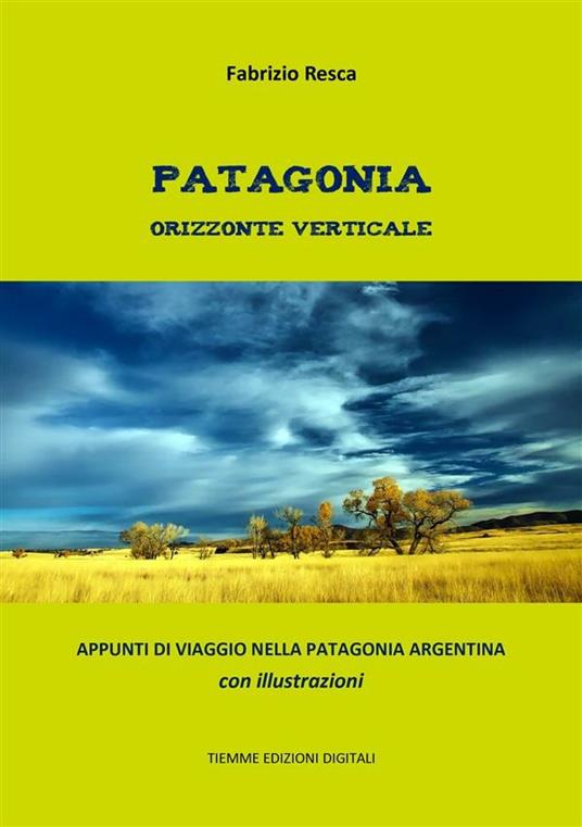 Patagonia orizzonte verticale. Appunti di viaggio nella Patagonia argentina. Ediz. illustrata - Fabrizio Resca - ebook