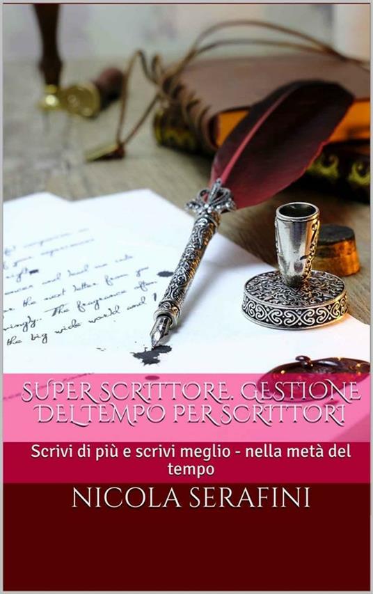 Super scrittore. Gestione del tempo per scrittori. Scrivi di più e scrivi meglio nella metà del tempo - Nicola Serafini - ebook