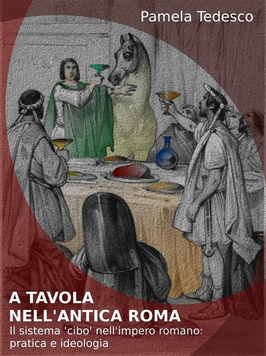 A tavola nell'antica Roma. Il sistema «cibo» nell'impero romano: pratica e ideologia - Pamela Tedesco - ebook
