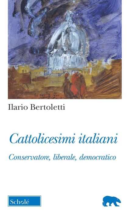 Cattolicesimi italiani. Conservatore, liberale, democratico - Ilario Bertoletti - copertina