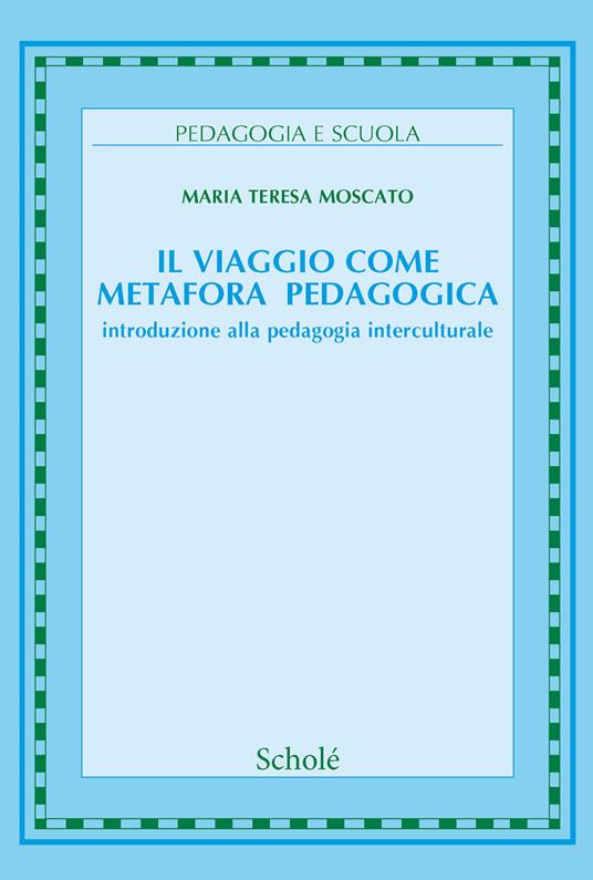 Il viaggio come metafora pedagogica. Introduzione alla pedagogia interculturale. Nuova ediz. - Maria Teresa Moscato - copertina
