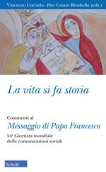 La vita si fa storia. Commenti al Messaggio di Papa Francesco. 54ª Giornata mondiale delle comunicazioni sociali