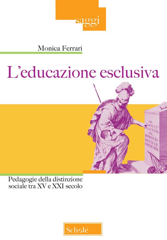 L'educazione esclusiva. Pedagogie della distinzione sociale tra XV e XXI secolo - Monica Ferrari - copertina