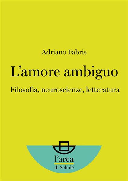 L’amore ambiguo: Filosofia, neuroscienze, letteratura - Adriano Fabris - ebook