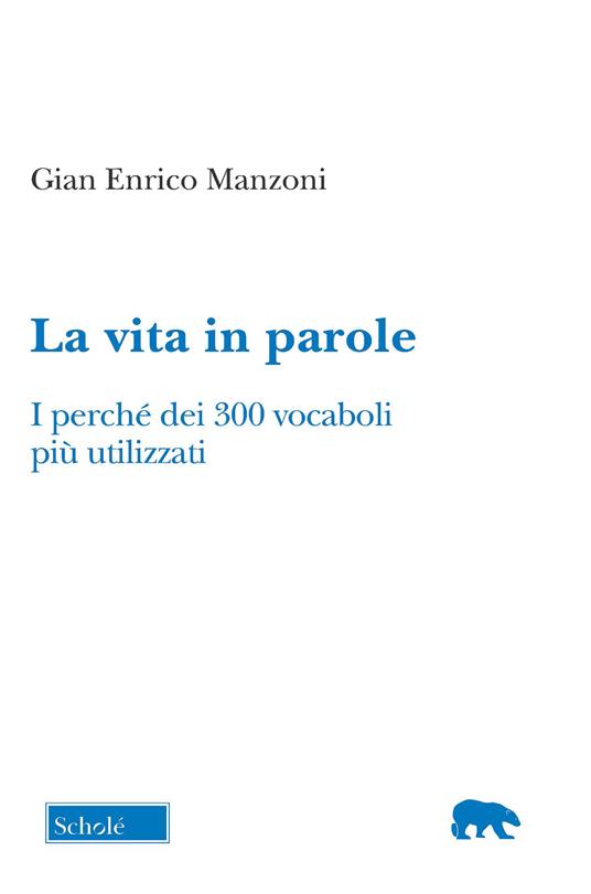 La vita in parole. I perché dei 300 vocaboli più utilizzati - Gian Enrico Manzoni - copertina