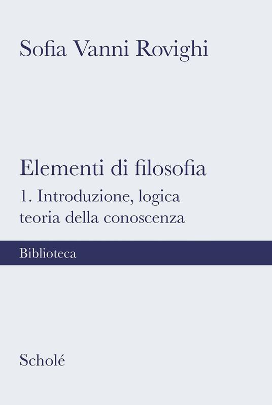 Elementi di filosofia. Nuova ediz.. Vol. 1: Introduzione, logica, teoria della conoscenza - Sofia Vanni Rovighi - copertina