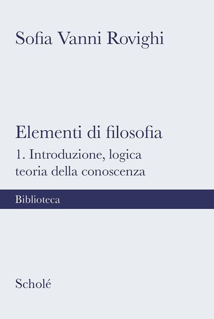 Elementi di filosofia. Nuova ediz.. Vol. 1: Introduzione, logica, teoria della conoscenza - Sofia Vanni Rovighi - copertina