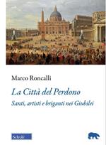 La Città del Perdono. Santi, artisti e briganti nei Giubilei