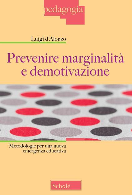 Prevenire marginalità e demotivazione. Metodologie per una nuova emergenza educativa - Luigi D'Alonzo - copertina