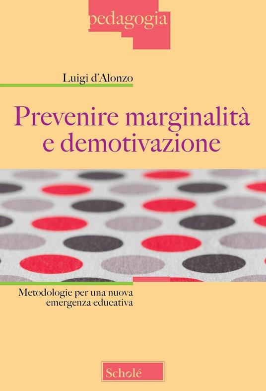 Prevenire marginalità e demotivazione. Metodologie per una nuova emergenza educativa - Luigi D'Alonzo - copertina