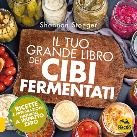 Il tuo grande libro dei cibi fermentati. Ricette e preparazioni naturali a impatto zero - Shannon Stonger - copertina