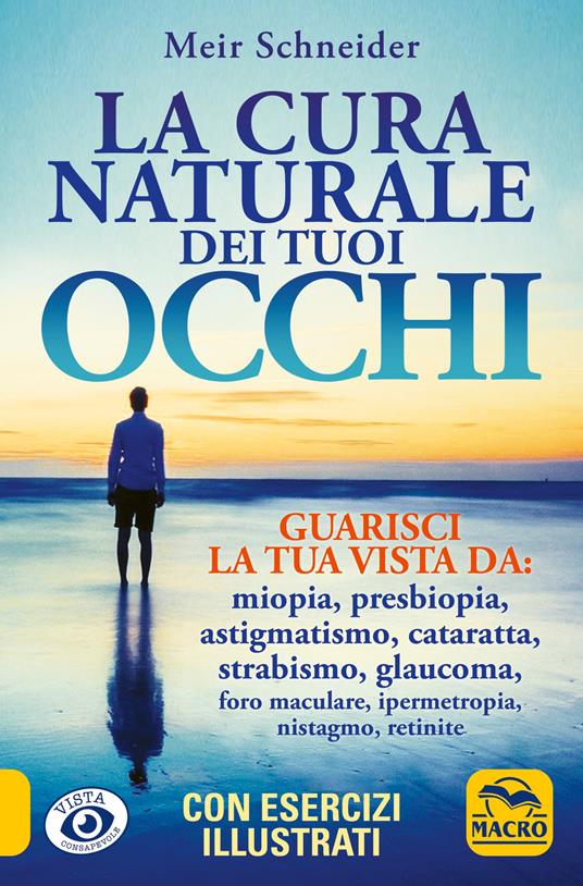 La cura naturale dei tuoi occhi. Guarisci la tua vista da: miopia, presbiopia, astigmatismo, cataratta, strabismo, glaucoma, foro maculare, ipermetropia, nistagmo, retinite - Meir Schneider - copertina