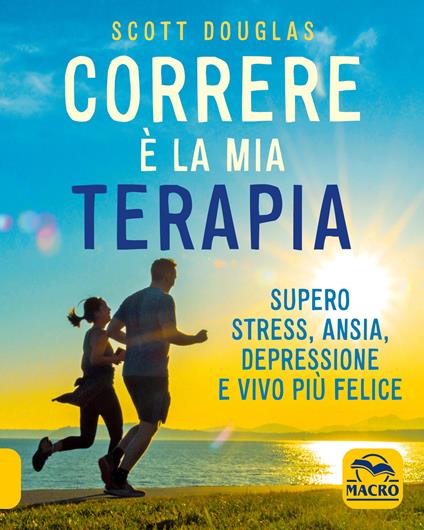 Correre è la mia terapia. Supero stress, ansia, depressione e vivo più felice - Douglas Scott - copertina