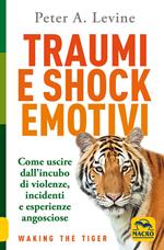 Traumi e shock emotivi. Come uscire dall'incubo di violenze, incidenti e esperienze angosciose. Nuova ediz.