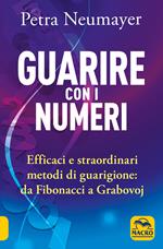 Guarire con i numeri. Efficaci e straordinari metodi di guarigione. Da Fibonaci a Grabovoi