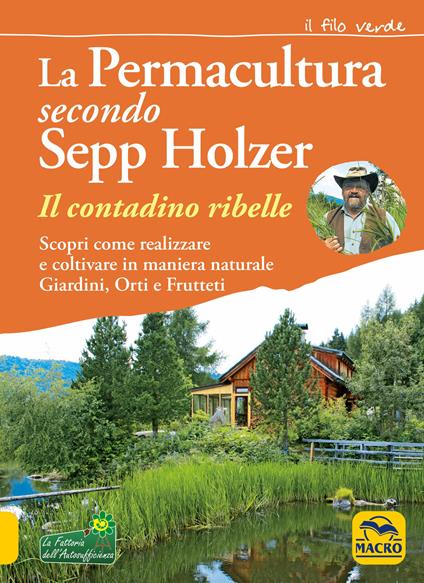 La permacultura secondo Sepp Holzer. Il contadino ribelle. Scopri come realizzare e coltivare in maniera naturale giardini, orti e frutteti - Sepp Holzer - copertina