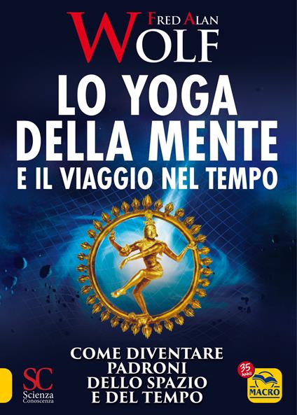 Lo yoga della mente e il viaggio nel tempo. Come diventare padroni dello spazio e del tempo - Fred A. Wolf - copertina