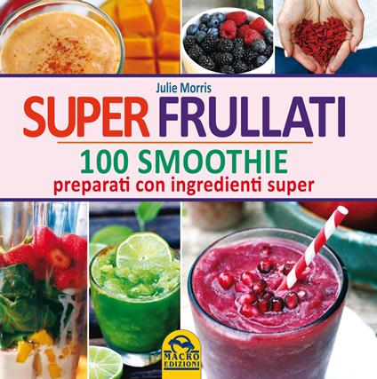 Super frullati. 100 smoothie preparati con ingredienti super - Julie Morris - copertina