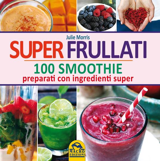 Super frullati. 100 smoothie preparati con ingredienti super - Julie Morris - copertina