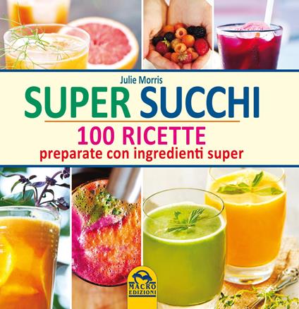 Super succhi. 100 ricette preparate con ingredienti super - Julie Morris - copertina