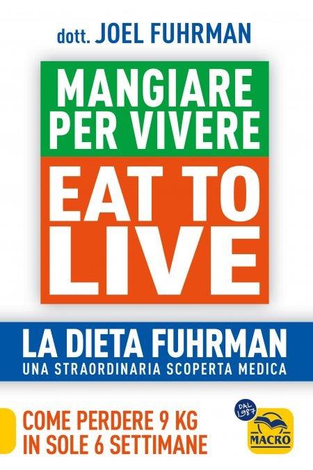 Eat to Live. Mangiare per vivere. La dieta Fuhrman, una straordinaria scoperta medica. Come perdere 9 kg in sole 6 settimane. Un rivoluzionario programma - Joel Fuhrman - copertina