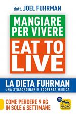 Eat to Live. Mangiare per vivere. La dieta Fuhrman, una straordinaria scoperta medica. Come perdere 9 kg in sole 6 settimane. Un rivoluzionario programma