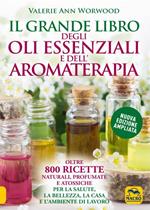 Il grande libro degli oli essenziali e dell’aromaterapia. Oltre 800 ricette naturali profumate e atossiche per la salute la bellezza la casa e l’ambiente di lavoro