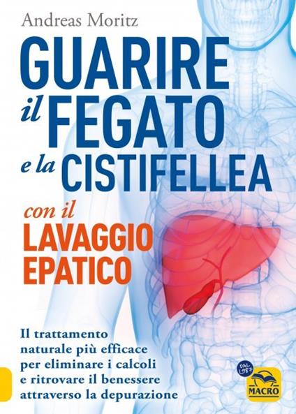 Guarire il fegato con il lavaggio epatico. Il trattamento naturale più efficace per eliminare i calcoli e ritrovare il benessere attraverso la depurazione - Andreas Moritz - copertina