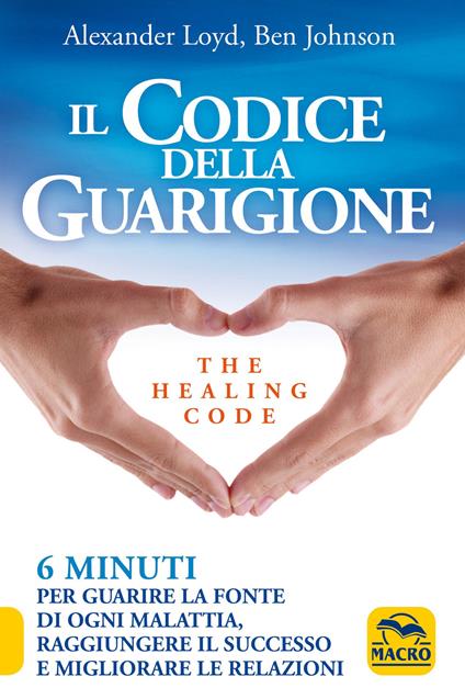 Il codice della guarigione. 6 minuti per guarire la fonte di ogni malattia, raggiungere il successo, migliorare le relazioni. Ediz. italiana e inglese - Alexander Loyd,Ben Johnson - copertina