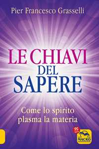 Libro Le chiavi del sapere. Come lo spirito plasma la materia Pier Francesco Grasselli