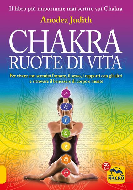 Chakra ruote di vita. Per vivere con serenità l'amore il sesso i rapporti con gli altri e ritrovare il benessere di corpo e mente - Anodea Judith - copertina