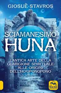 Libro Lo sciamanesimo Huna. L'antica arte della guarigione spirituale alle origini del Ho'Oponopono. Giosuè Stavros
