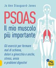 Psoas. Il mio muscolo più importante. Gli esercizi per fermare il mal di schiena, dolori a ginocchia e anche, stress, ansia e problemi digestivi